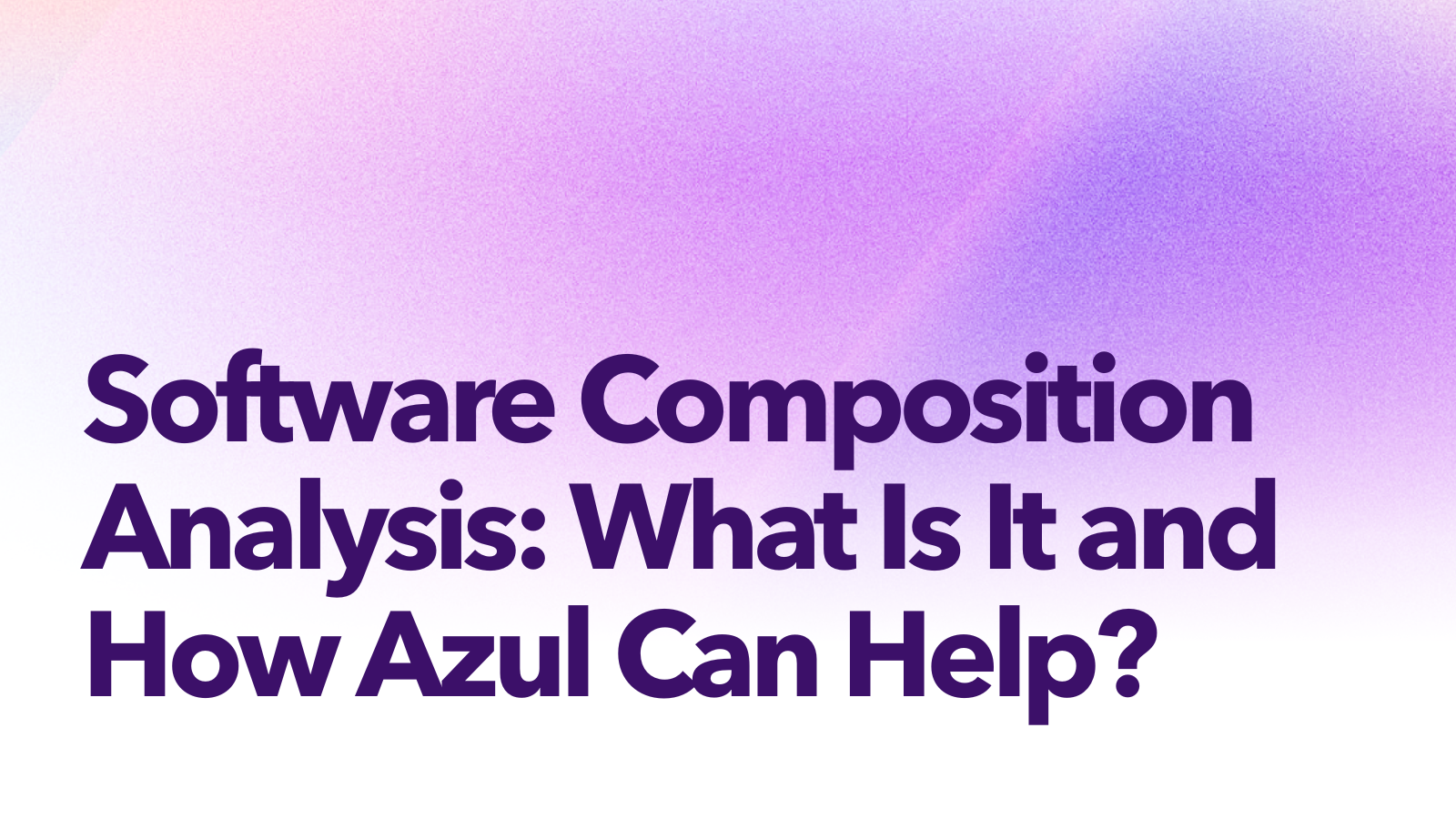 Software Composition Analysis: What Is It and How Azul Can Help? - Azul ...